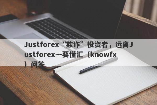 Justforex“欺诈”投资者，远离Justforex~-要懂汇（knowfx）问答-第1张图片-要懂汇