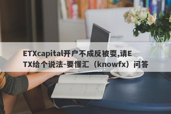 ETXcapital开户不成反被耍,请ETX给个说法-要懂汇（knowfx）问答-第1张图片-要懂汇