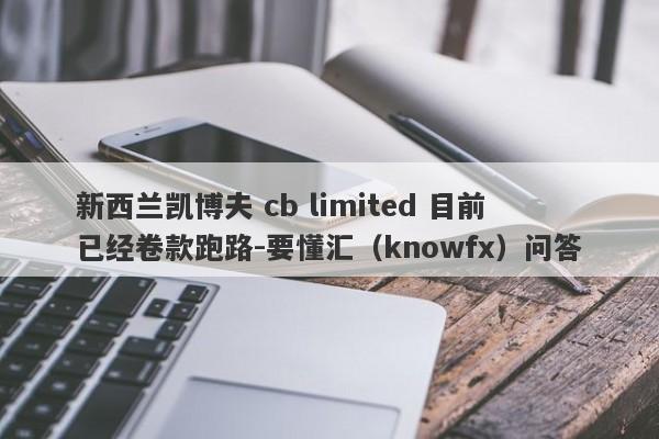 新西兰凯博夫 cb limited 目前已经卷款跑路-要懂汇（knowfx）问答-第1张图片-要懂汇