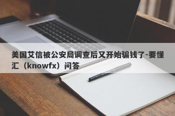 美国艾信被公安局调查后又开始骗钱了-要懂汇（knowfx）问答-第1张图片-要懂汇