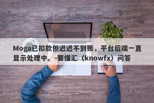 Moga已扣款但迟迟不到账，平台后端一直显示处理中。-要懂汇（knowfx）问答-第1张图片-要懂汇