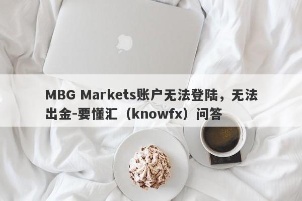 MBG Markets账户无法登陆，无法出金-要懂汇（knowfx）问答-第1张图片-要懂汇