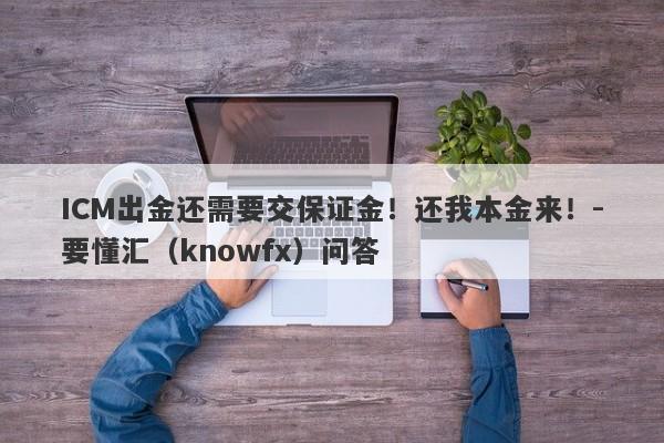 ICM出金还需要交保证金！还我本金来！-要懂汇（knowfx）问答-第1张图片-要懂汇