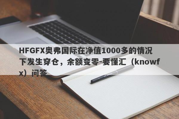 HFGFX奥弗国际在净值1000多的情况下发生穿仓，余额变零-要懂汇（knowfx）问答-第1张图片-要懂汇