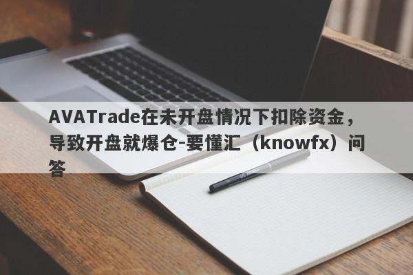 AVATrade在未开盘情况下扣除资金，导致开盘就爆仓-要懂汇（knowfx）问答-第1张图片-要懂汇