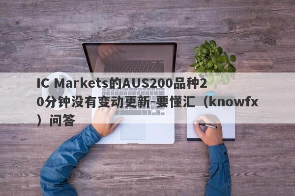 IC Markets的AUS200品种20分钟没有变动更新-要懂汇（knowfx）问答-第1张图片-要懂汇