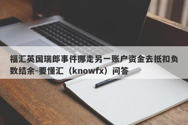 福汇英国瑞郎事件挪走另一账户资金去抵扣负数结余-要懂汇（knowfx）问答-第1张图片-要懂汇