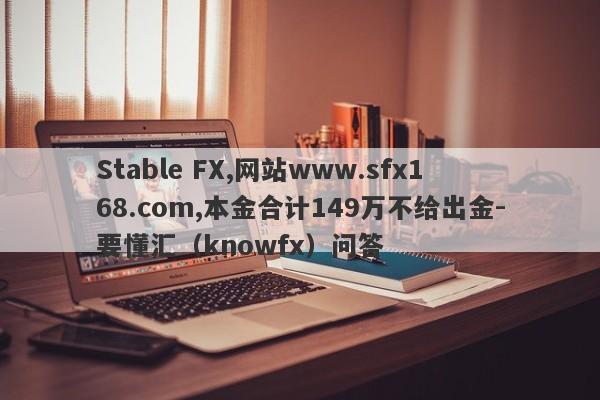 Stable FX,网站www.sfx168.com,本金合计149万不给出金-要懂汇（knowfx）问答-第1张图片-要懂汇