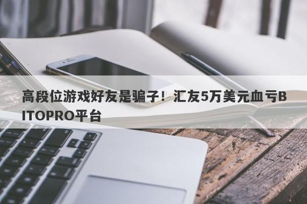 高段位游戏好友是骗子！汇友5万美元血亏BITOPRO平台-第1张图片-要懂汇