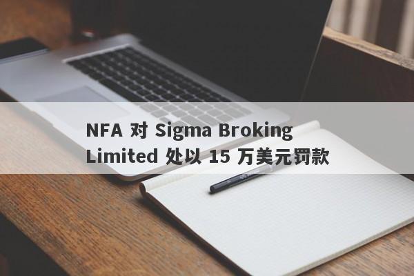 NFA 对 Sigma Broking Limited 处以 15 万美元罚款-第1张图片-要懂汇