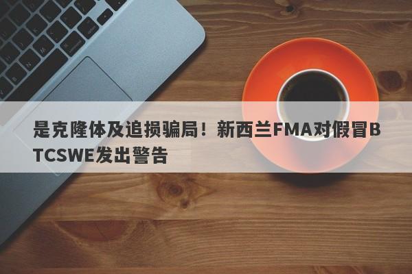 是克隆体及追损骗局！新西兰FMA对假冒BTCSWE发出警告-第1张图片-要懂汇