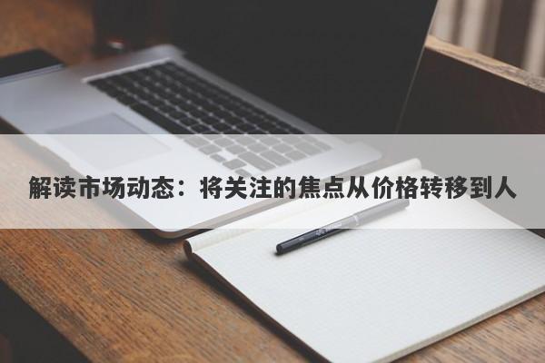 解读市场动态：将关注的焦点从价格转移到人-第1张图片-要懂汇