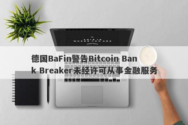 德国BaFin警告Bitcoin Bank Breaker未经许可从事金融服务-第1张图片-要懂汇