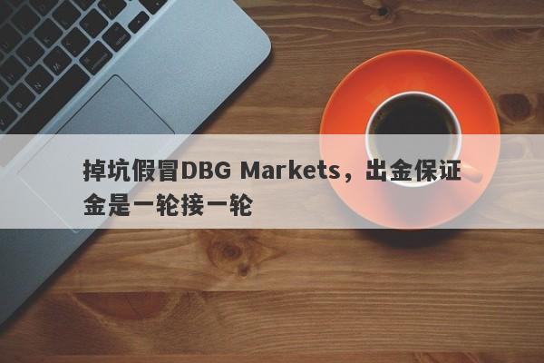 掉坑假冒DBG Markets，出金保证金是一轮接一轮-第1张图片-要懂汇