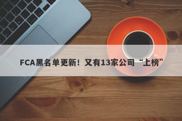 FCA黑名单更新！又有13家公司“上榜”-第1张图片-要懂汇