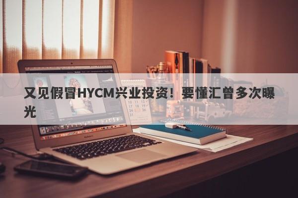 又见假冒HYCM兴业投资！要懂汇曾多次曝光-第1张图片-要懂汇