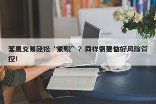 套息交易轻松“躺赚”？同样需要做好风险管控！-第1张图片-要懂汇