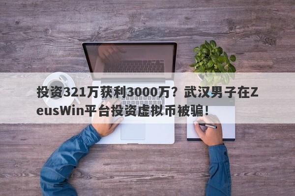 投资321万获利3000万？武汉男子在ZeusWin平台投资虚拟币被骗！-第1张图片-要懂汇