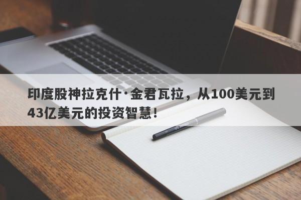 印度股神拉克什·金君瓦拉，从100美元到43亿美元的投资智慧！-第1张图片-要懂汇