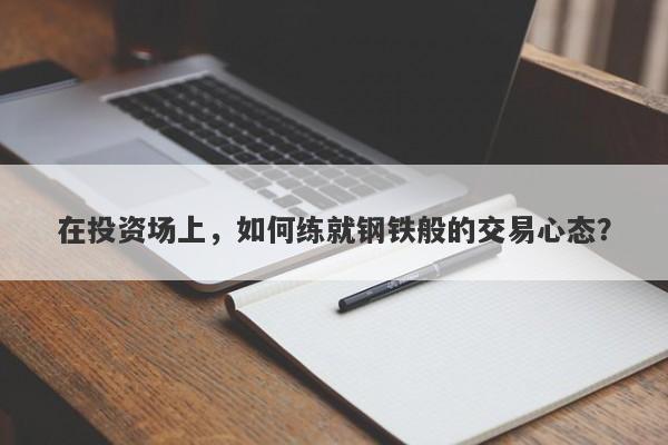 在投资场上，如何练就钢铁般的交易心态？-第1张图片-要懂汇