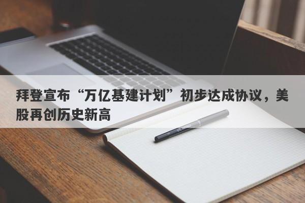 拜登宣布“万亿基建计划”初步达成协议，美股再创历史新高-第1张图片-要懂汇