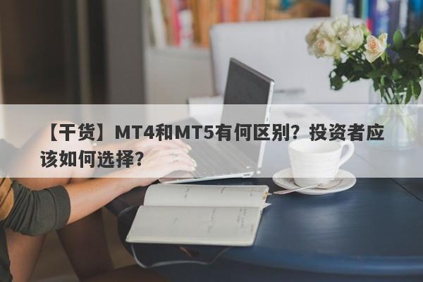 【干货】MT4和MT5有何区别？投资者应该如何选择？-第1张图片-要懂汇