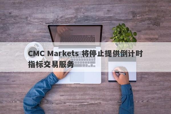 CMC Markets 将停止提供倒计时指标交易服务-第1张图片-要懂汇