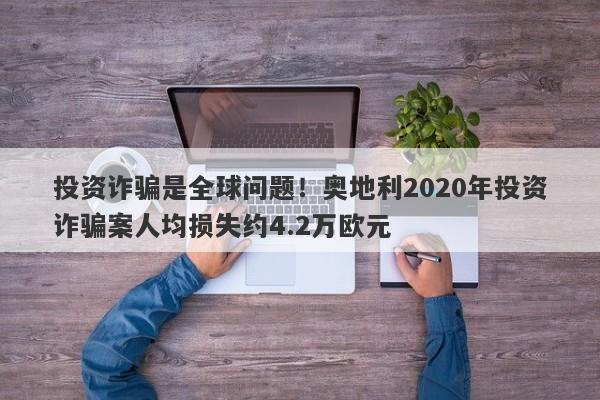 投资诈骗是全球问题！奥地利2020年投资诈骗案人均损失约4.2万欧元-第1张图片-要懂汇