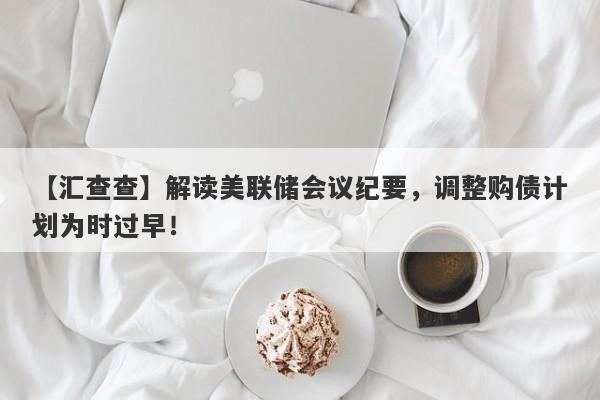 【汇查查】解读美联储会议纪要，调整购债计划为时过早！-第1张图片-要懂汇