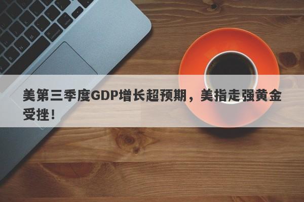 美第三季度GDP增长超预期，美指走强黄金受挫！-第1张图片-要懂汇