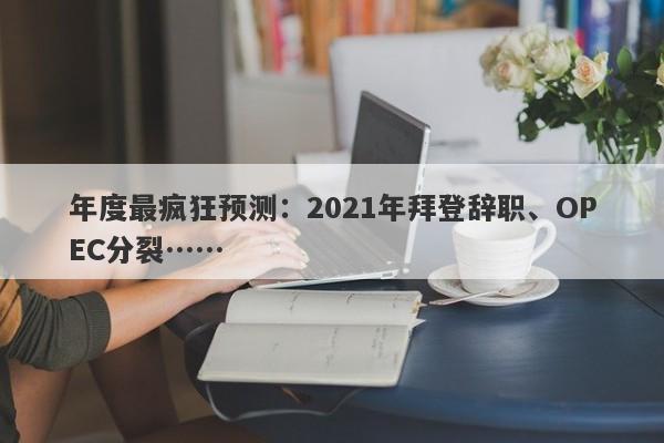 年度最疯狂预测：2021年拜登辞职、OPEC分裂……-第1张图片-要懂汇