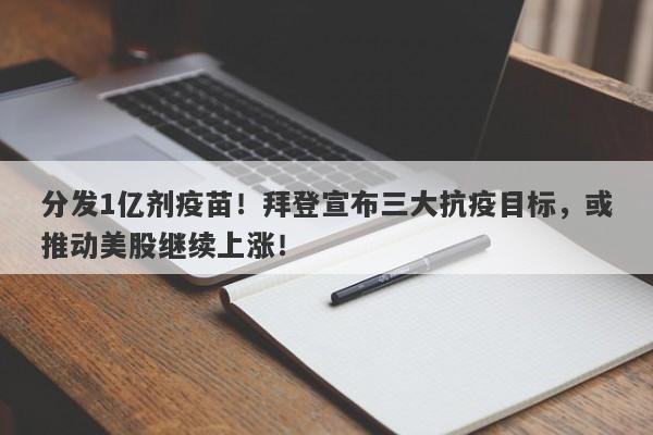 分发1亿剂疫苗！拜登宣布三大抗疫目标，或推动美股继续上涨！-第1张图片-要懂汇