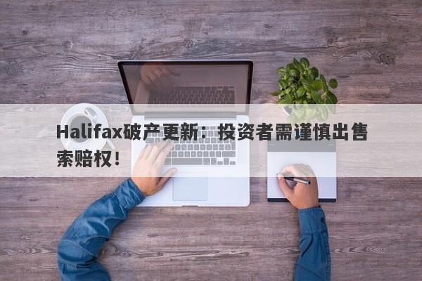 Halifax破产更新：投资者需谨慎出售索赔权！-第1张图片-要懂汇