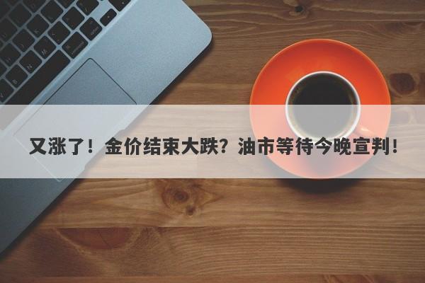 又涨了！金价结束大跌？油市等待今晚宣判！-第1张图片-要懂汇