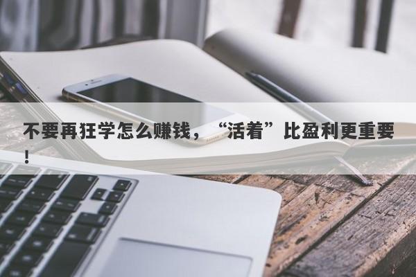 不要再狂学怎么赚钱，“活着”比盈利更重要！-第1张图片-要懂汇