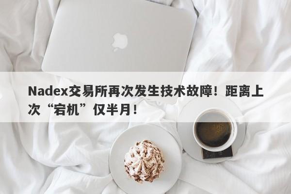 Nadex交易所再次发生技术故障！距离上次“宕机”仅半月！-第1张图片-要懂汇