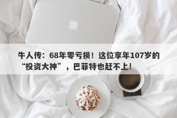 牛人传：68年零亏损！这位享年107岁的“投资大神”，巴菲特也赶不上!-第1张图片-要懂汇