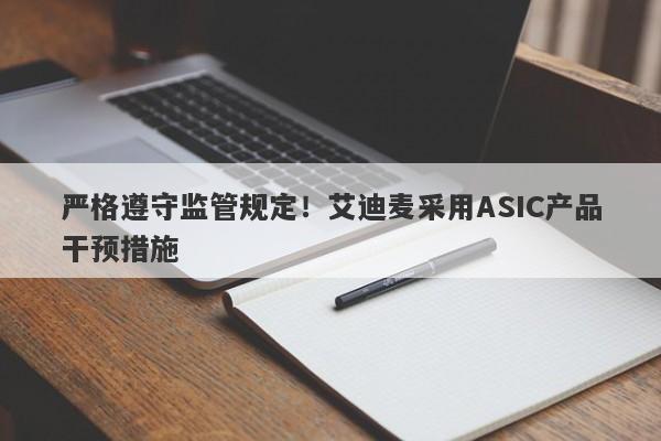 严格遵守监管规定！艾迪麦采用ASIC产品干预措施-第1张图片-要懂汇