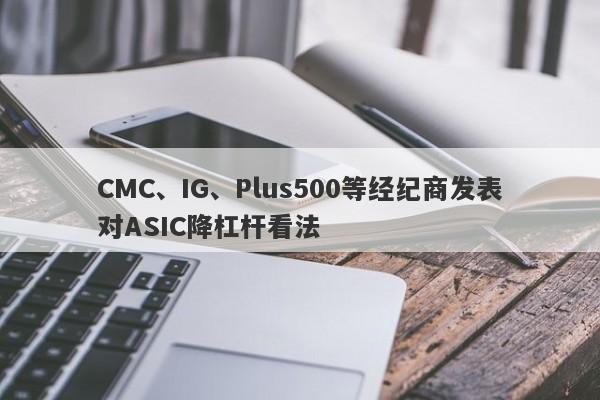 CMC、IG、Plus500等经纪商发表对ASIC降杠杆看法-第1张图片-要懂汇