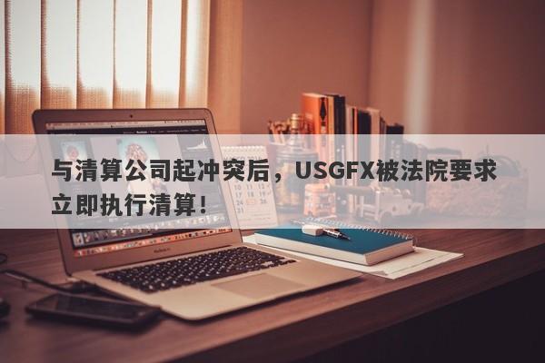 与清算公司起冲突后，USGFX被法院要求立即执行清算！-第1张图片-要懂汇