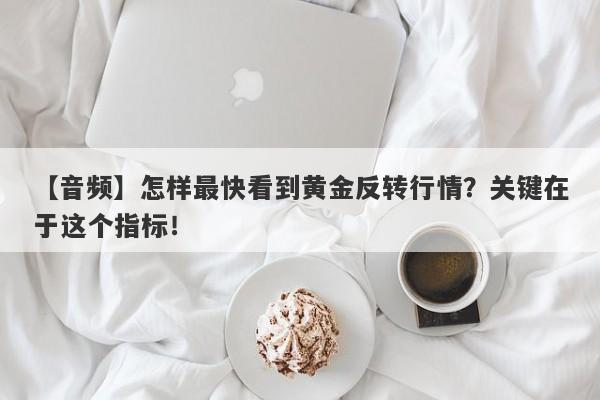 【音频】怎样最快看到黄金反转行情？关键在于这个指标！-第1张图片-要懂汇