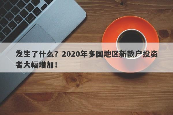 发生了什么？2020年多国地区新散户投资者大幅增加！-第1张图片-要懂汇