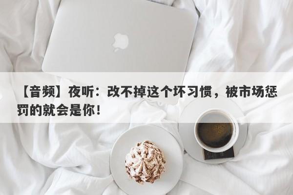 【音频】夜听：改不掉这个坏习惯，被市场惩罚的就会是你！-第1张图片-要懂汇