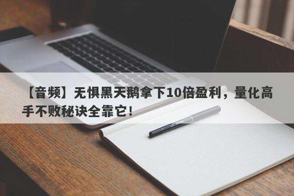 【音频】无惧黑天鹅拿下10倍盈利，量化高手不败秘诀全靠它！-第1张图片-要懂汇