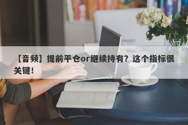 【音频】提前平仓or继续持有？这个指标很关键！-第1张图片-要懂汇