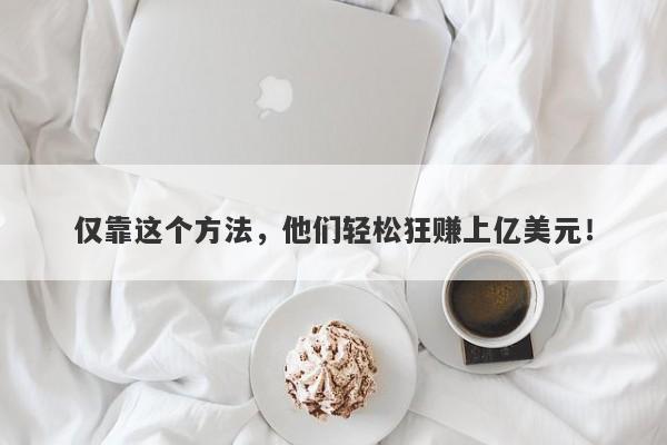 仅靠这个方法，他们轻松狂赚上亿美元！-第1张图片-要懂汇