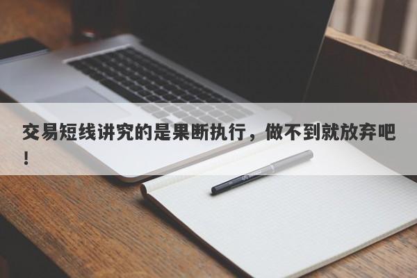 交易短线讲究的是果断执行，做不到就放弃吧！-第1张图片-要懂汇