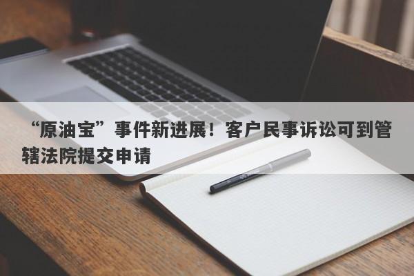 “原油宝”事件新进展！客户民事诉讼可到管辖法院提交申请-第1张图片-要懂汇