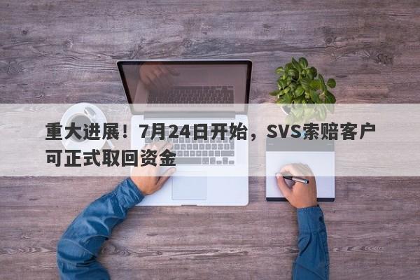 重大进展！7月24日开始，SVS索赔客户可正式取回资金-第1张图片-要懂汇