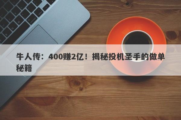 牛人传：400赚2亿！揭秘投机圣手的做单秘籍-第1张图片-要懂汇